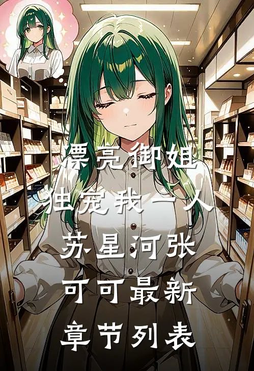 漂亮御姐，独宠我一人苏星河张可可最新章节列表