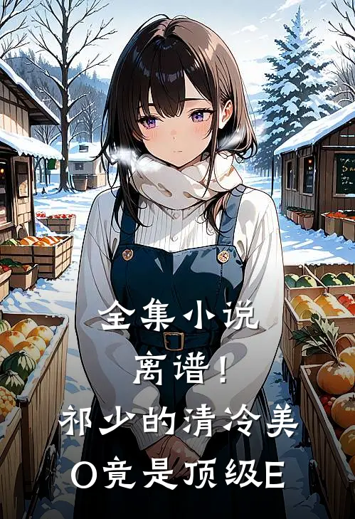 全集小说离谱！祁少的清冷美O竟是顶级E