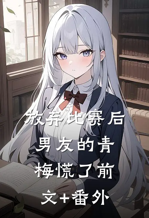 放弃比赛后，男友的青梅慌了前文+番外