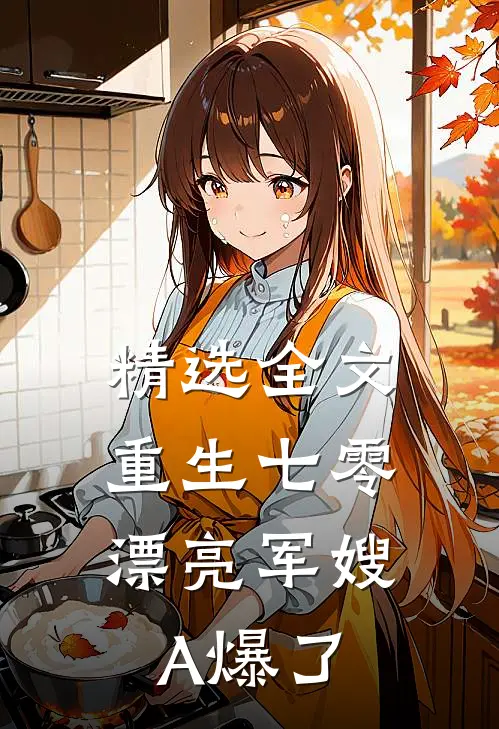 精选全文重生七零：漂亮军嫂A爆了