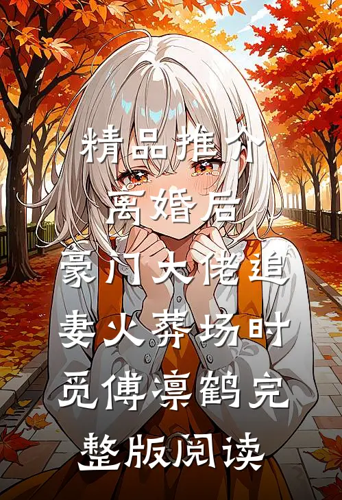 精品推介离婚后,豪门大佬追妻火葬场时觅傅凛鹤完整版阅读