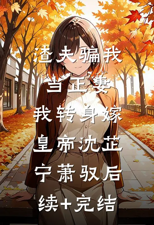 渣夫骗我当正妻，我转身嫁皇帝沈芷宁萧驭后续+完结