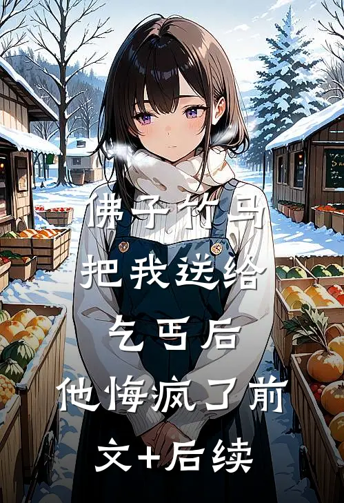 佛子竹马把我送给乞丐后，他悔疯了前文+后续