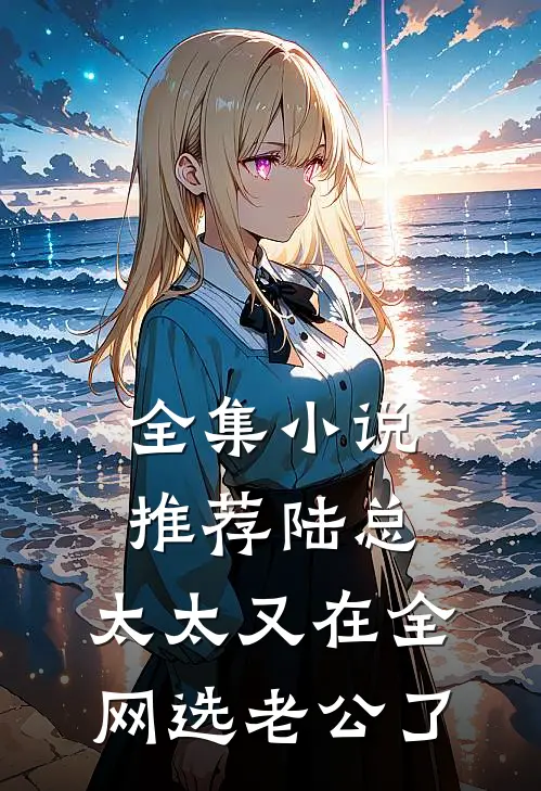 全集小说推荐陆总，太太又在全网选老公了
