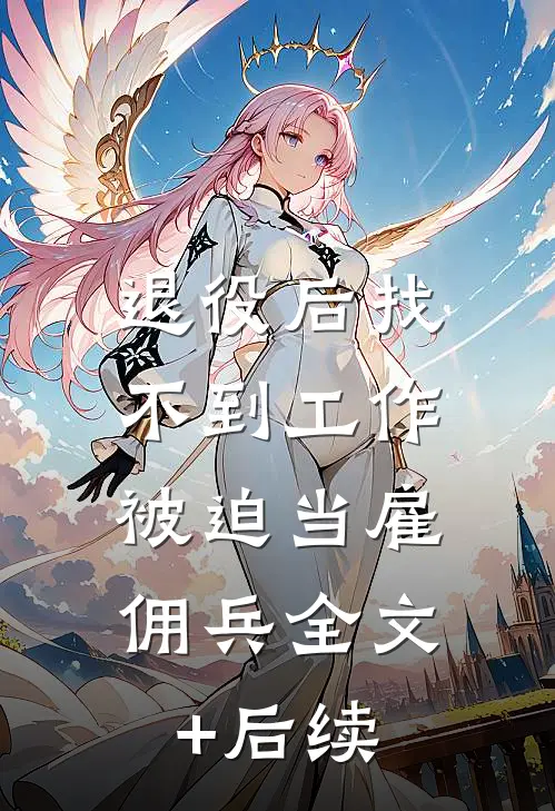 退役后找不到工作，被迫当雇佣兵全文+后续