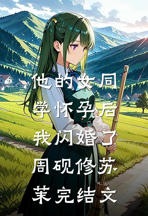 他的女同学怀孕后，我闪婚了周砚修苏茉完结文