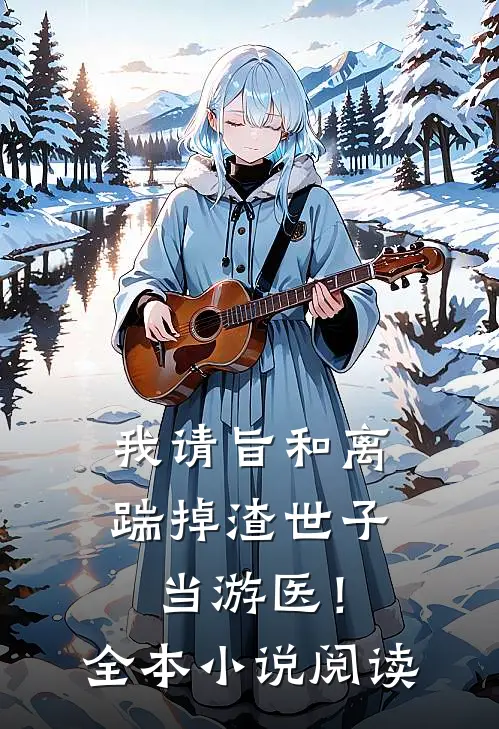 我请旨和离，踹掉渣世子当游医！全本小说阅读