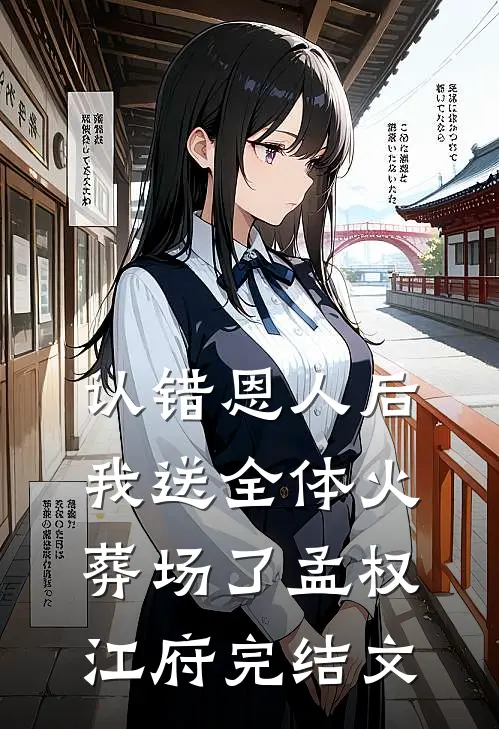 认错恩人后，我送全体火葬场了孟权江府完结文
