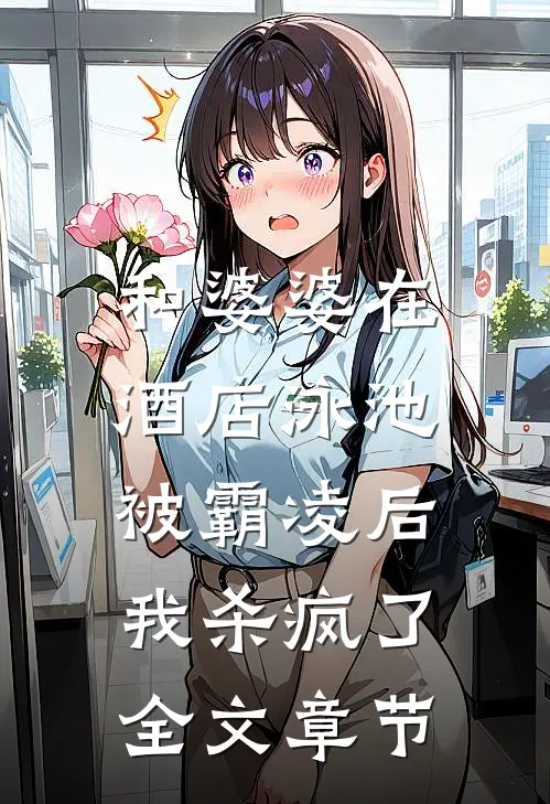和婆婆在酒店泳池被霸凌后，我杀疯了全文章节