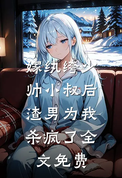 嫁纨绔少帅小叔后，渣男为我杀疯了全文免费