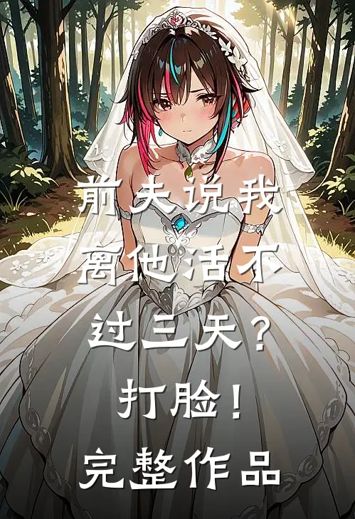 前夫说我离他活不过三天？打脸！完整作品