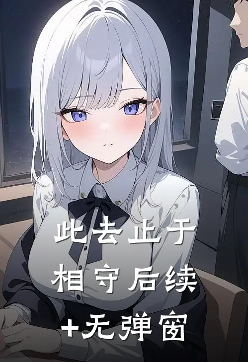 此去止于相守后续+无弹窗