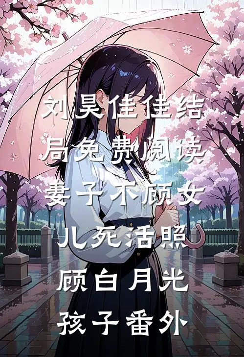 刘昊佳佳结局免费阅读妻子不顾女儿死活照顾白月光孩子番外