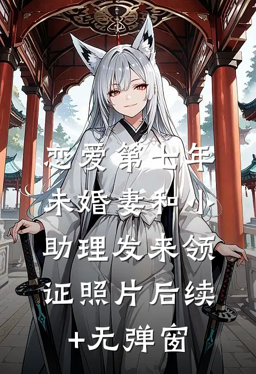 恋爱第七年，未婚妻和小助理发来领证照片后续+无弹窗