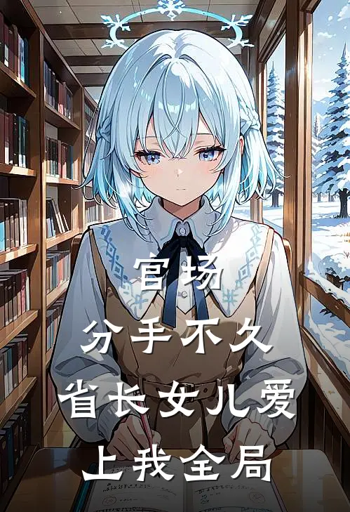 官场：分手不久，省长女儿爱上我全局