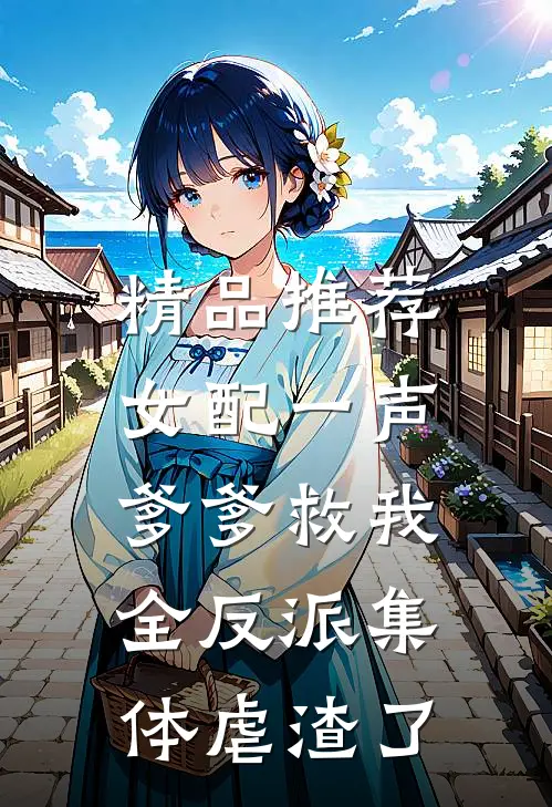 精品推荐女配一声爹爹救我，全反派集体虐渣了