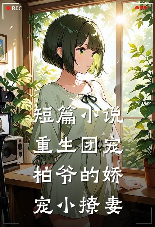 短篇小说重生团宠：柏爷的娇宠小撩妻