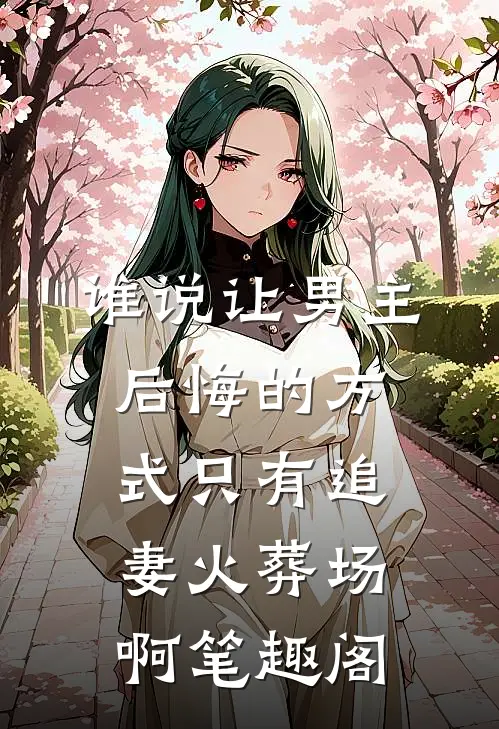 谁说让男主后悔的方式只有追妻火葬场啊笔趣阁