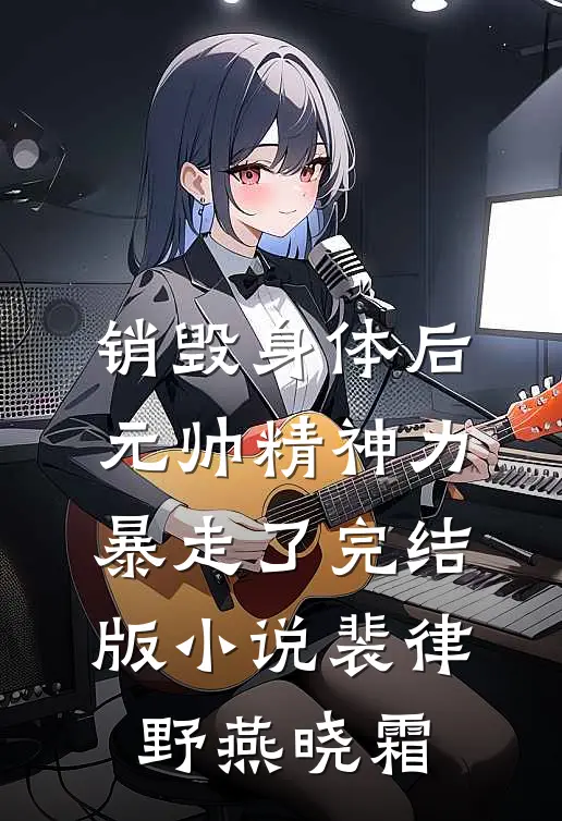 销毁身体后，元帅精神力暴走了完结版小说裴律野燕晓霜