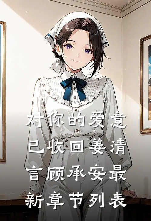 对你的爱意已收回姜清言顾承安最新章节列表