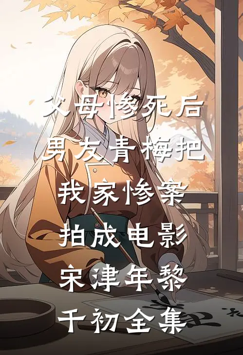 父母惨死后，男友青梅把我家惨案拍成电影宋津年黎千初全集