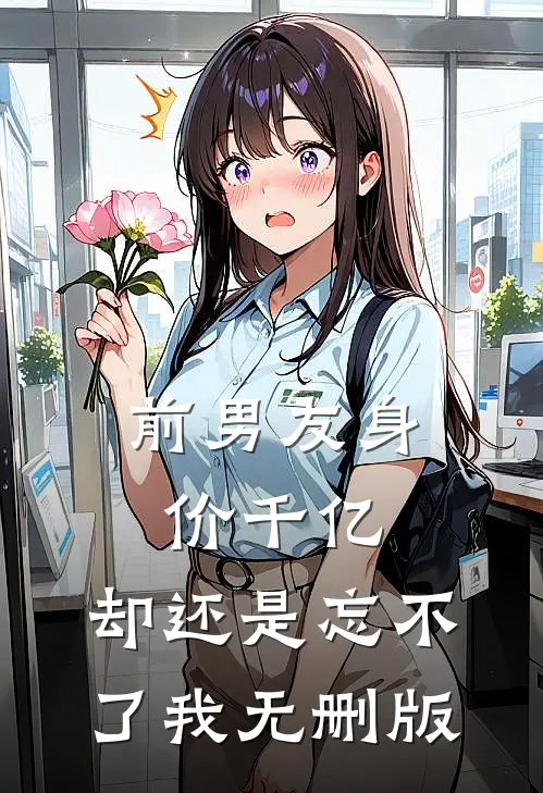 前男友身价千亿，却还是忘不了我无删版