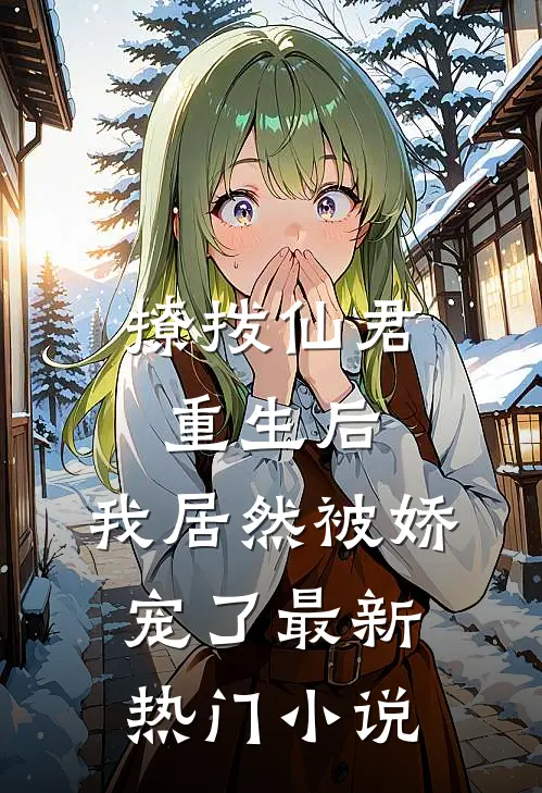 撩拨仙君重生后,我居然被娇宠了最新热门免费阅读