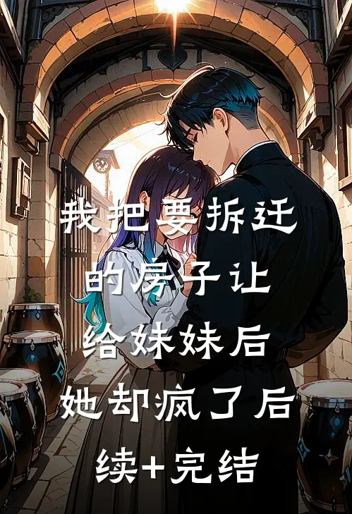 我把要拆迁的房子让给妹妹后，她却疯了后续+完结