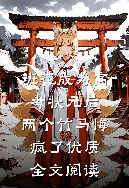 班花成为高考状元后，两个竹马悔疯了优质全文阅读