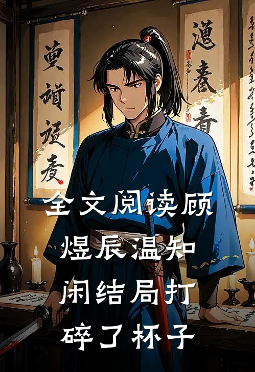 全文阅读顾煜辰温知闲结局打碎了杯子