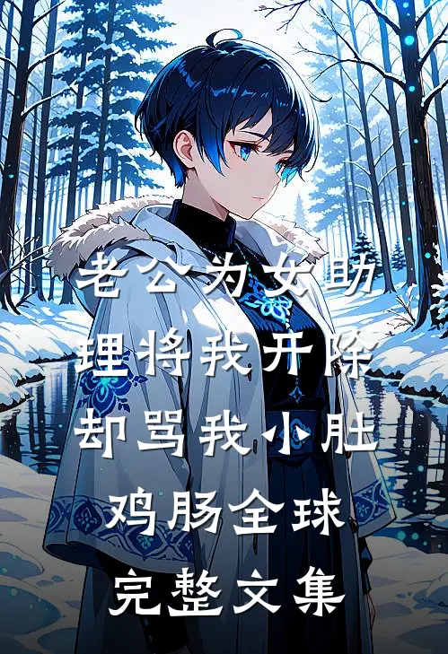 老公为女助理将我开除，却骂我小肚鸡肠全球完整文集
