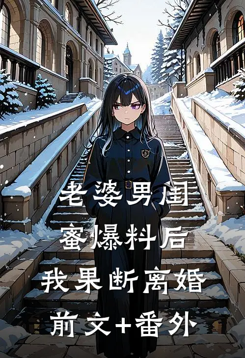 老婆男闺蜜爆料后，我果断离婚前文+番外
