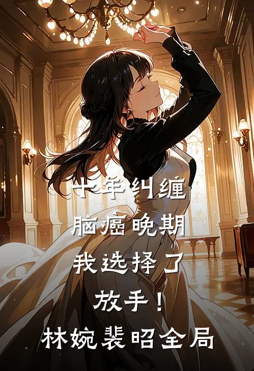 十年纠缠：脑癌晚期，我选择了放手！林婉裴昭全局