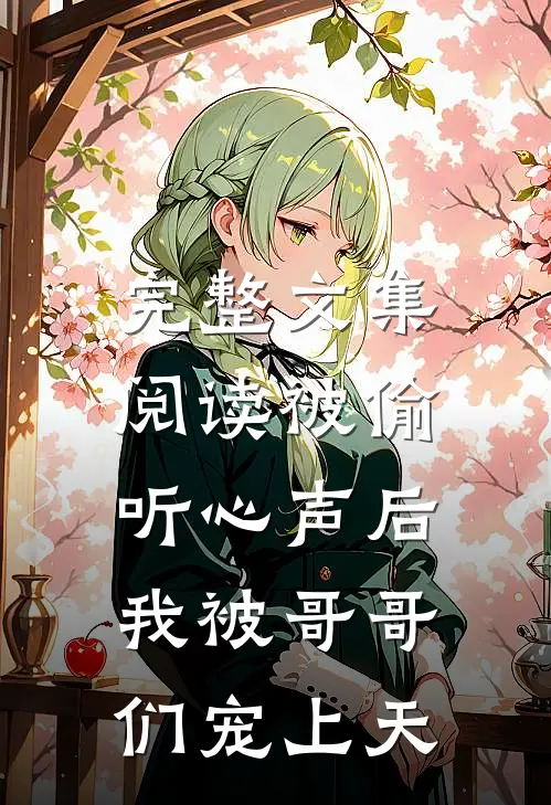 完整文集阅读被偷听心声后，我被哥哥们宠上天