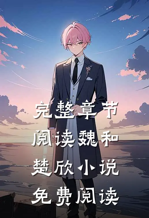 完整章节阅读魏和楚欣小说免费阅读