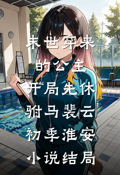 末世穿来的公主，开局先休驸马裴云初季淮安小说结局