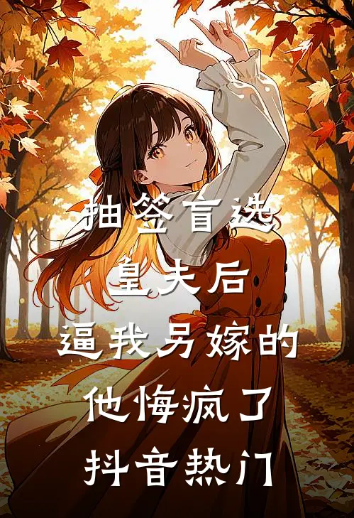 抽签盲选皇夫后，逼我另嫁的他悔疯了抖音热门