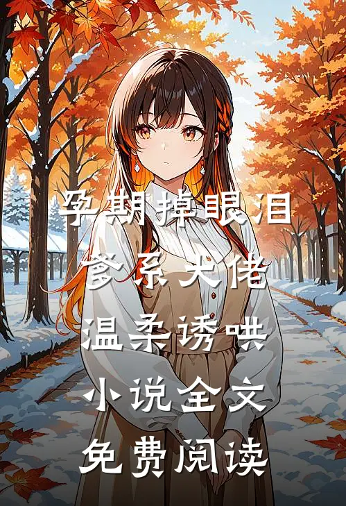 孕期掉眼泪，爹系大佬温柔诱哄小说全文免费阅读