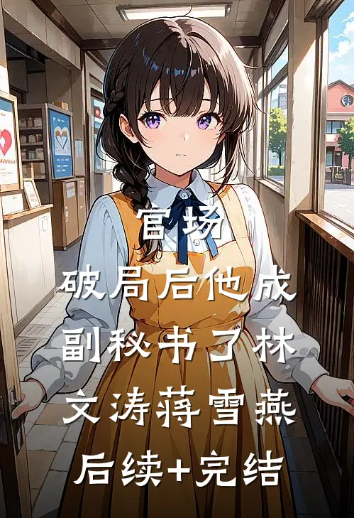 官场：破局后他成副秘书了林文涛蒋雪燕后续+完结