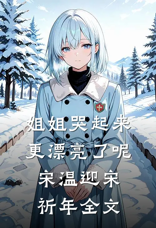 姐姐哭起来，更漂亮了呢宋温迎宋祈年全文