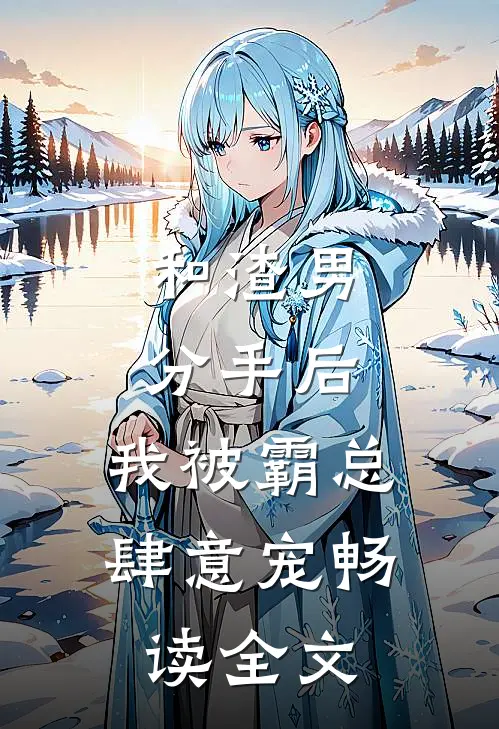 和渣男分手后，我被霸总肆意宠畅读全文