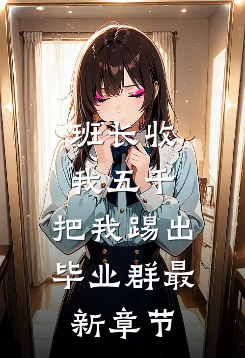 班长收我五千，把我踢出毕业群最新章节