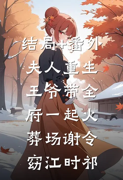 结局+番外夫人重生，王爷带全府一起火葬场谢令窈江时祁