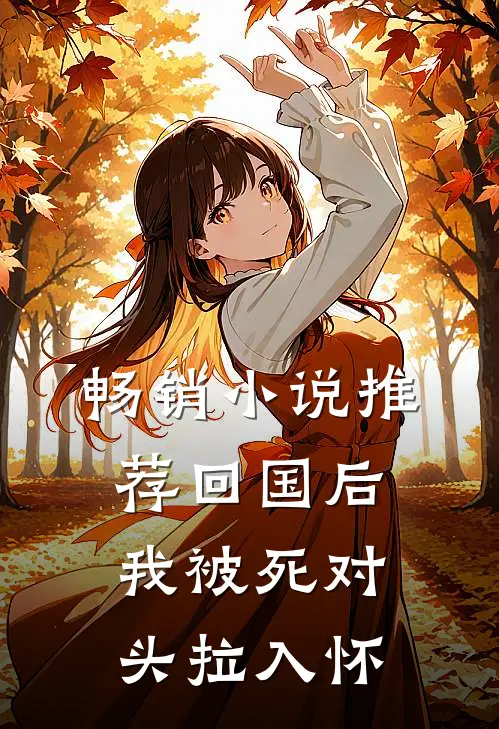 畅销小说推荐回国后，我被死对头拉入怀