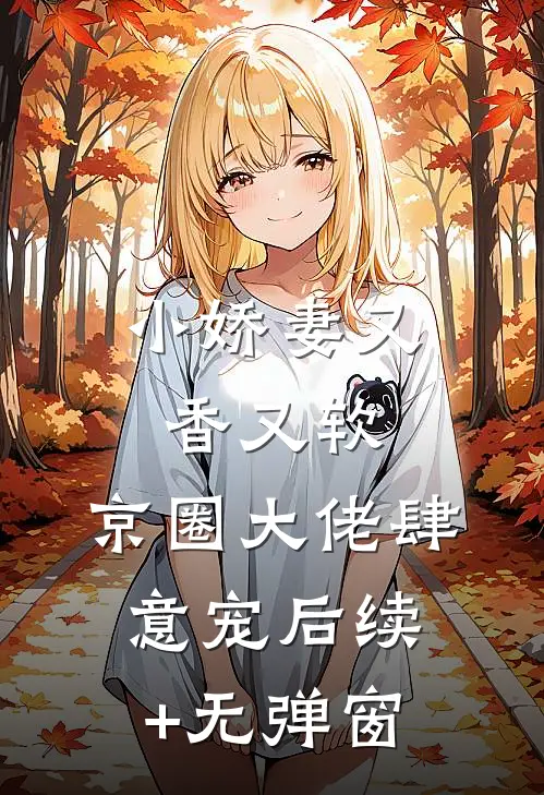 小娇妻又香又软，京圈大佬肆意宠后续+无弹窗