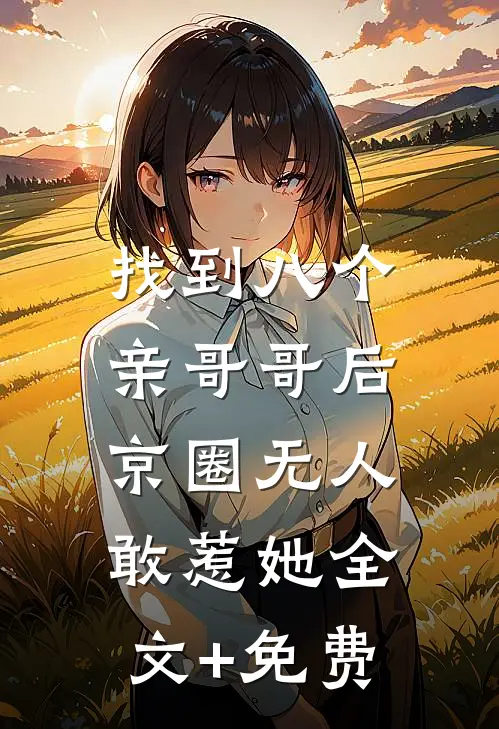 找到八个亲哥哥后，京圈无人敢惹她全文+免费