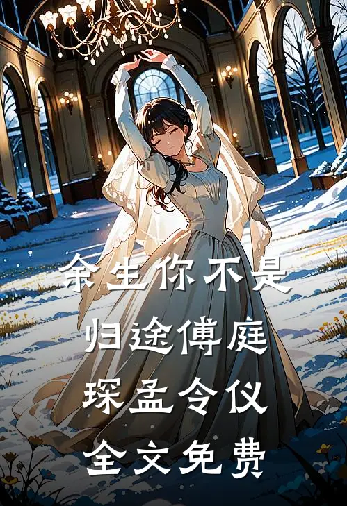 余生你不是归途傅庭琛孟令仪全文免费