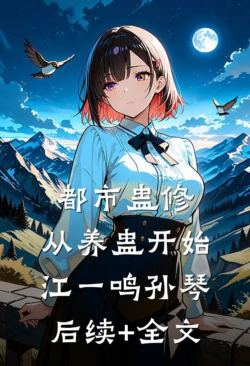 都市蛊修：从养蛊开始江一鸣孙琴后续+全文