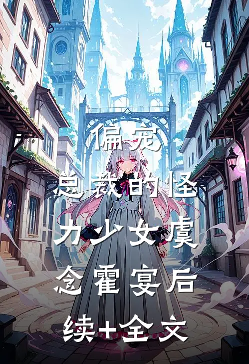 偏宠：总裁的怪力少女虞念霍宴后续+全文