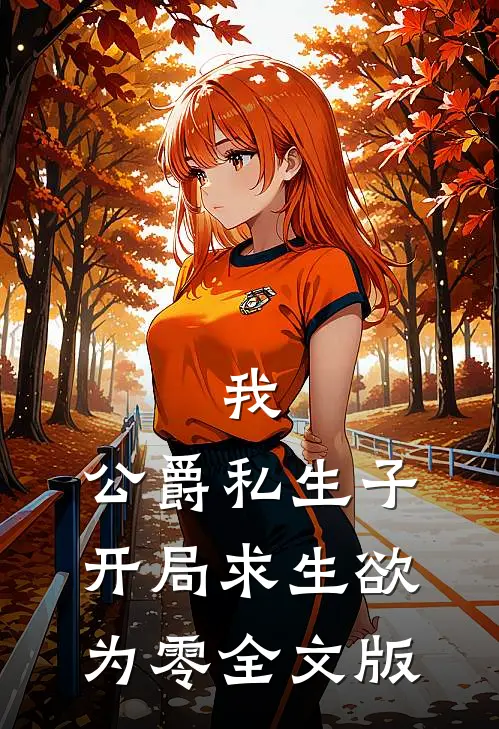 我，公爵私生子，开局求生欲为零全文版